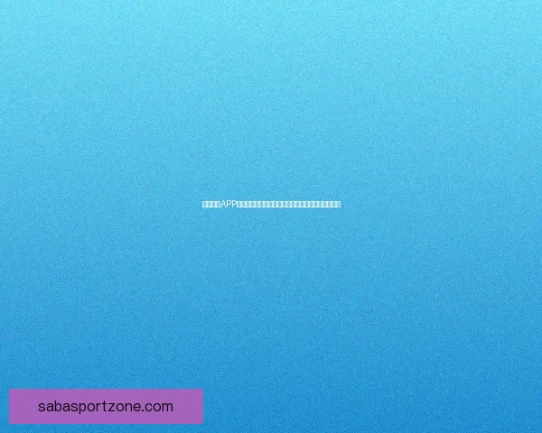 沙巴体育APP下载：畅享全球赛事，体验极速下注和实时比分更新